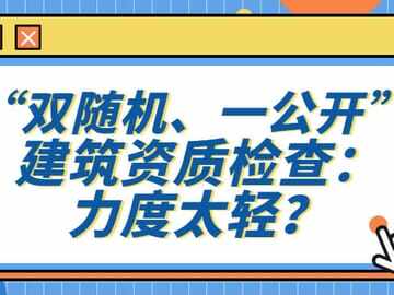 “双随机、一公开” 建筑资质检查：力度太轻？
